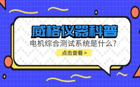 威格儀器科普-電機(jī)綜合測試系統(tǒng)是什么？插圖