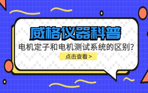 威格儀器科普-電機(jī)定子測(cè)試系統(tǒng)和電機(jī)測(cè)試系統(tǒng)有什么區(qū)別？插圖