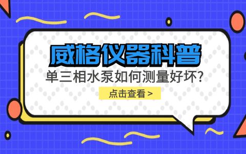威格儀器科普-單三相水泵如何測量好壞？插圖